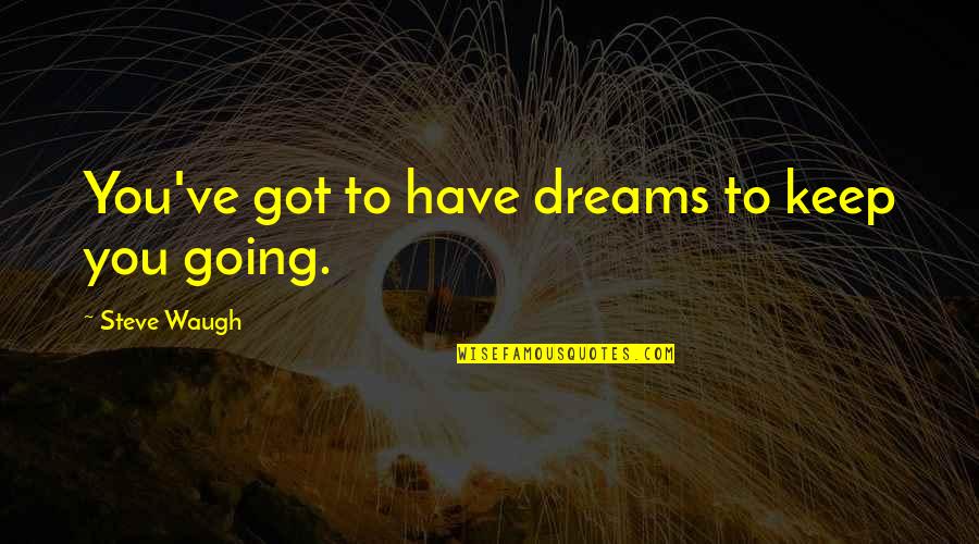 Going For Dreams Quotes By Steve Waugh: You've got to have dreams to keep you