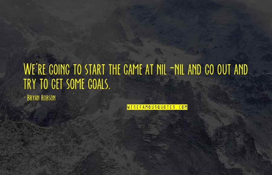 Going For Goals Quotes By Bryan Robson: We're going to start the game at nil-nil