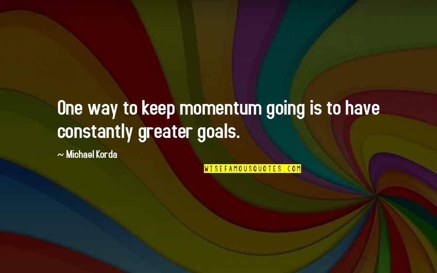 Going For Goals Quotes By Michael Korda: One way to keep momentum going is to