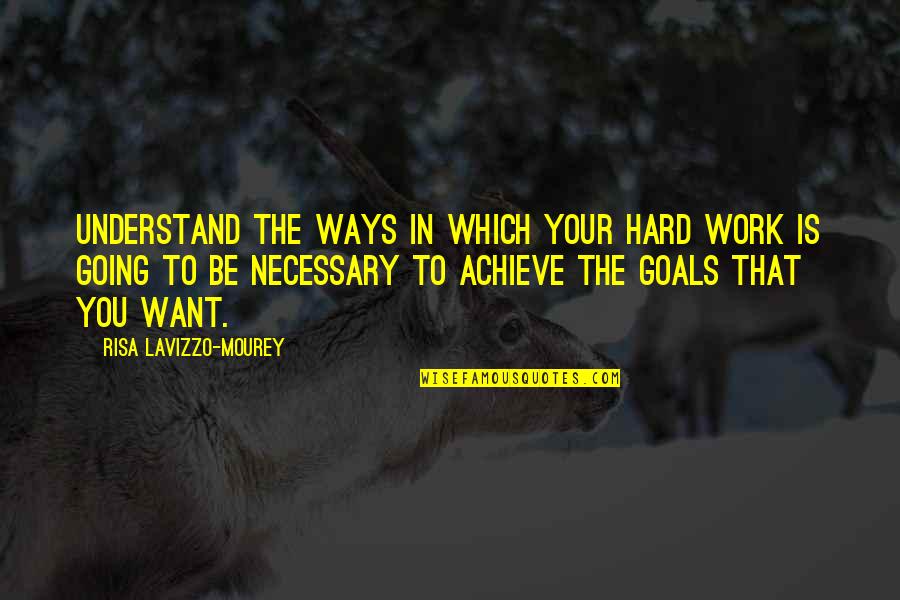 Going For Goals Quotes By Risa Lavizzo-Mourey: Understand the ways in which your hard work