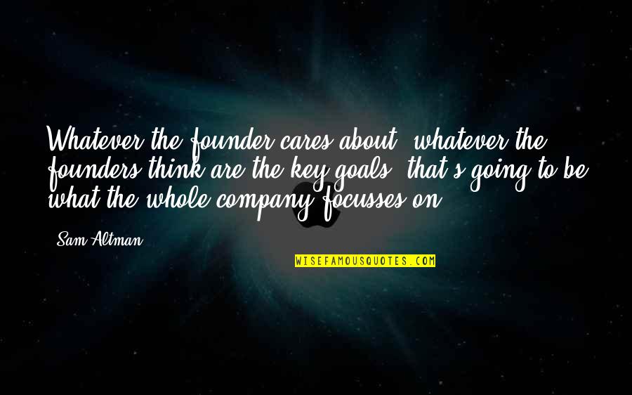 Going For Goals Quotes By Sam Altman: Whatever the founder cares about, whatever the founders
