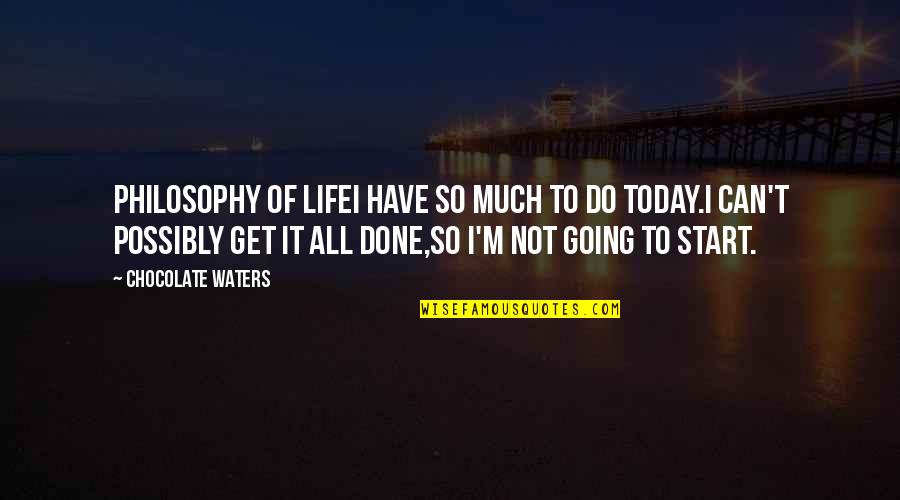 Going For It In Life Quotes By Chocolate Waters: PHILOSOPHY OF LIFEI have so much to do