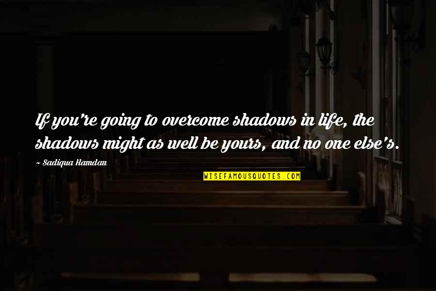 Going For It In Life Quotes By Sadiqua Hamdan: If you're going to overcome shadows in life,