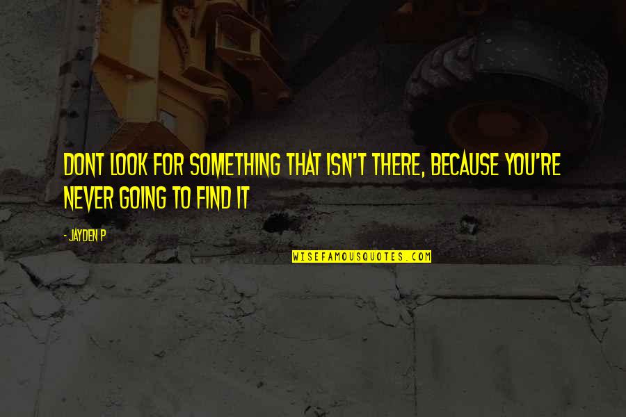 Going For It Quotes By Jayden P: Dont look for something that isn't there, because
