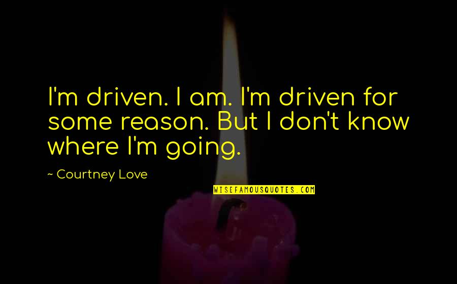 Going For Love Quotes By Courtney Love: I'm driven. I am. I'm driven for some