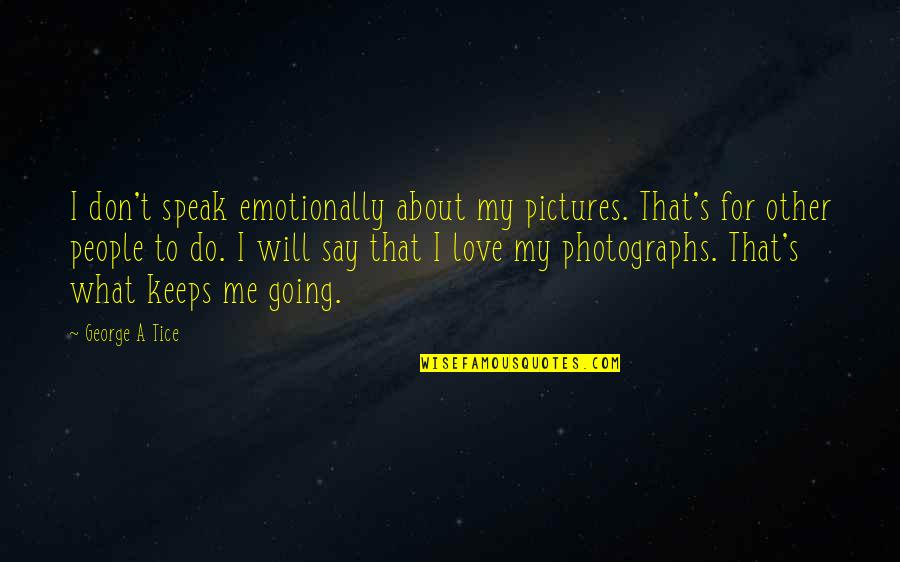 Going For Love Quotes By George A Tice: I don't speak emotionally about my pictures. That's