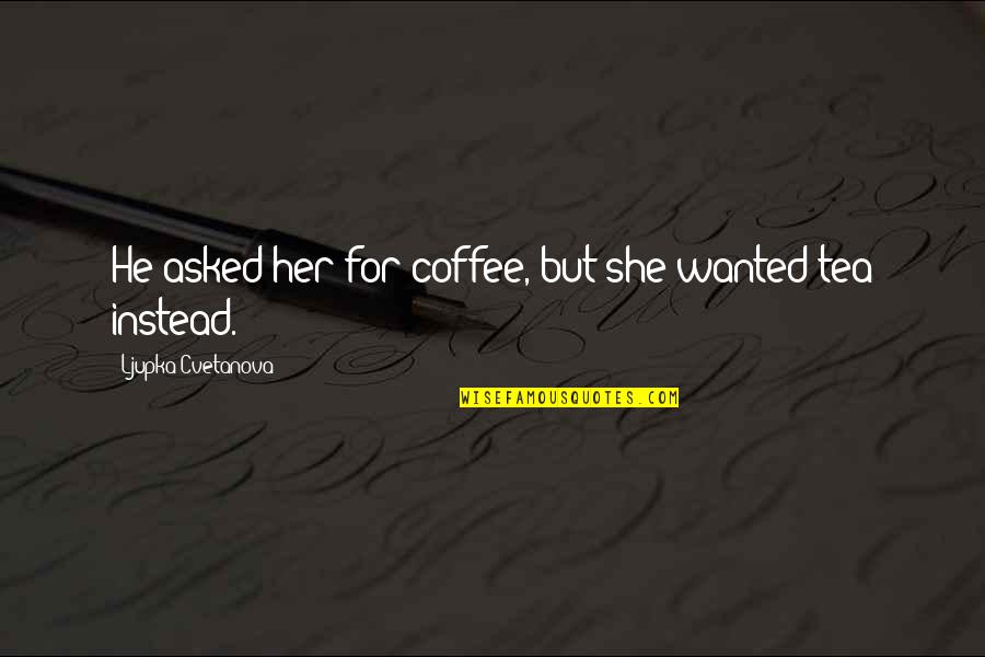 Going For Love Quotes By Ljupka Cvetanova: He asked her for coffee, but she wanted