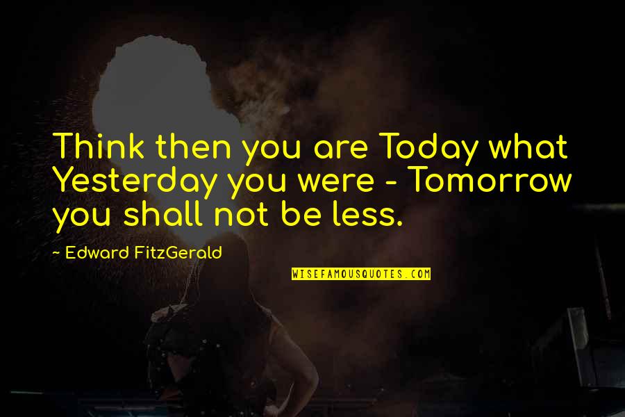 Going For Operation Quotes By Edward FitzGerald: Think then you are Today what Yesterday you