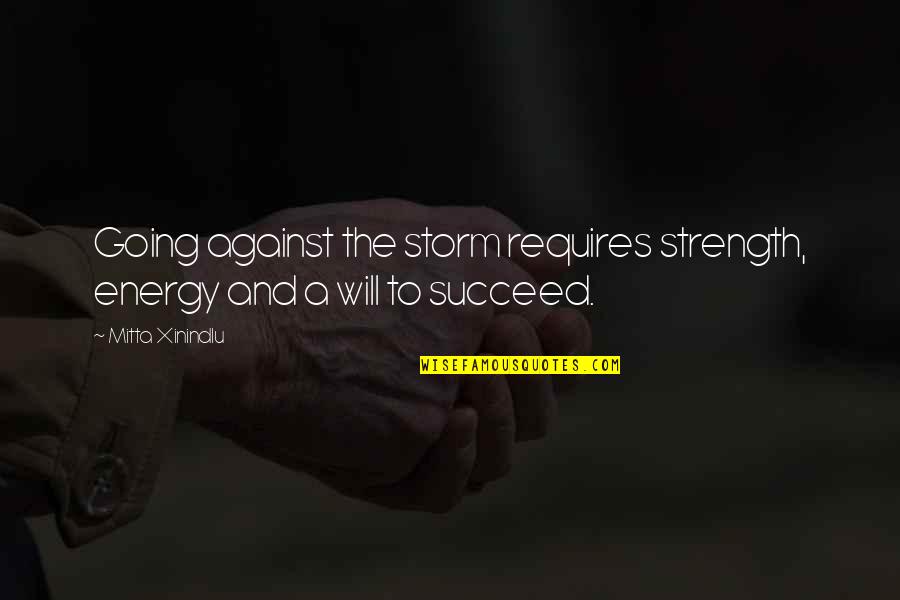 Going For Success Quotes By Mitta Xinindlu: Going against the storm requires strength, energy and