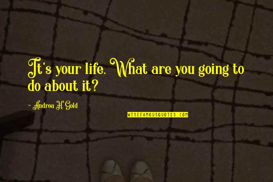 Going For The Gold Quotes By Andrea H. Gold: It's your life. What are you going to