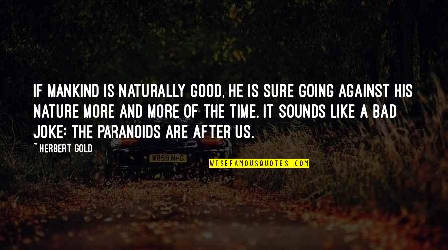 Going For The Gold Quotes By Herbert Gold: If mankind is naturally good, he is sure