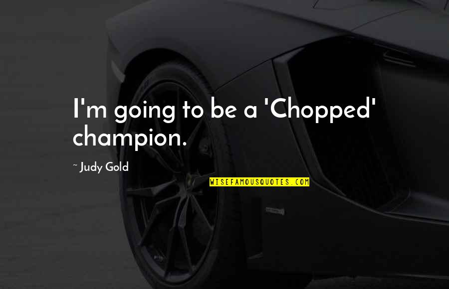 Going For The Gold Quotes By Judy Gold: I'm going to be a 'Chopped' champion.