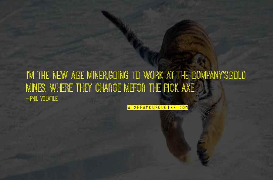 Going For The Gold Quotes By Phil Volatile: I'm the new age miner,going to work at