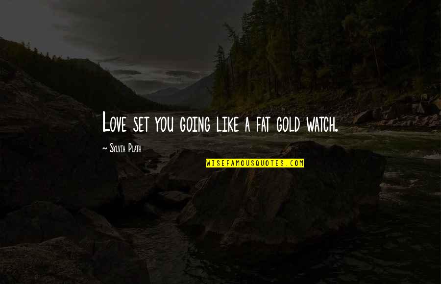 Going For The Gold Quotes By Sylvia Plath: Love set you going like a fat gold