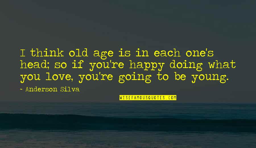 Going For The One You Love Quotes By Anderson Silva: I think old age is in each one's