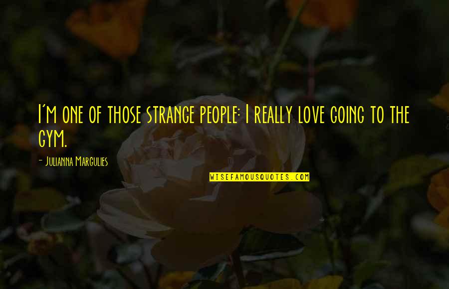 Going For The One You Love Quotes By Julianna Margulies: I'm one of those strange people: I really