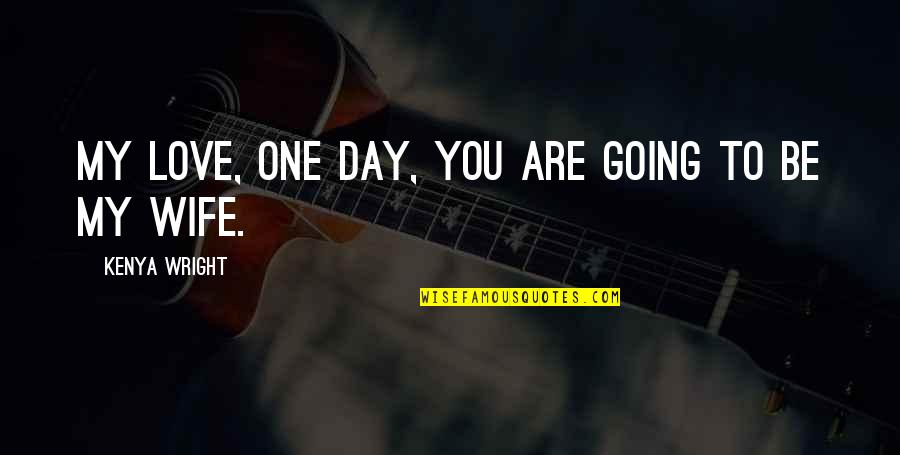 Going For The One You Love Quotes By Kenya Wright: My love, one day, you are going to Going For The One You Love Quotes By Kenya Wright: My love, one day, you are going to