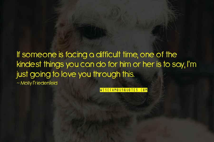 Going For The One You Love Quotes By Molly Friedenfeld: If someone is facing a difficult time, one