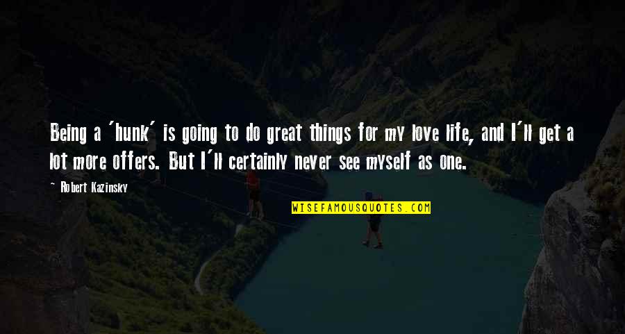 Going For The One You Love Quotes By Robert Kazinsky: Being a 'hunk' is going to do great Going For The One You Love Quotes By Robert Kazinsky: Being a 'hunk' is going to do great