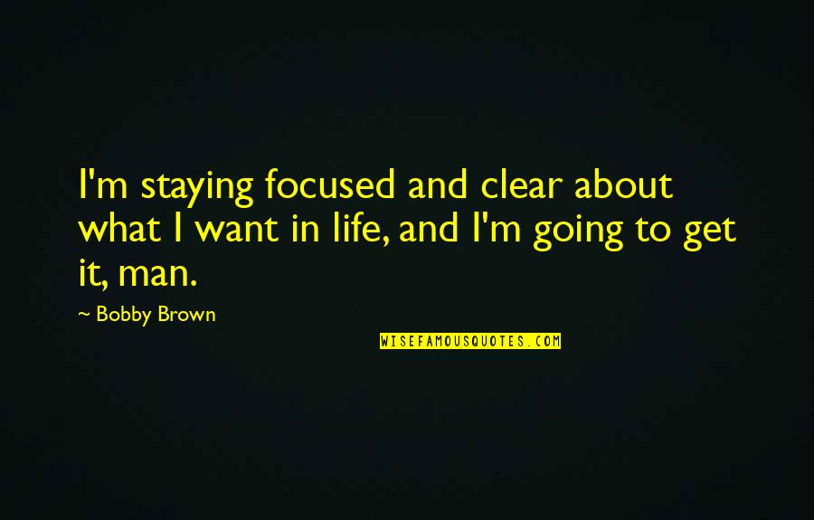Going For What You Want In Life Quotes By Bobby Brown: I'm staying focused and clear about what I