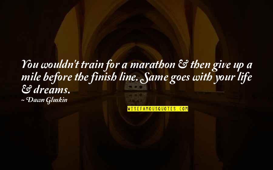 Going For Your Dreams Quotes By Dawn Gluskin: You wouldn't train for a marathon & then