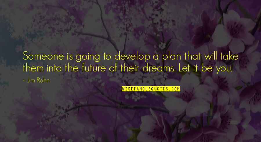 Going For Your Dreams Quotes By Jim Rohn: Someone is going to develop a plan that