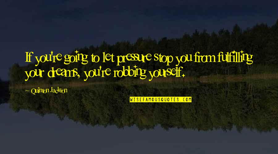 Going For Your Dreams Quotes By Quinton Jackson: If you're going to let pressure stop you
