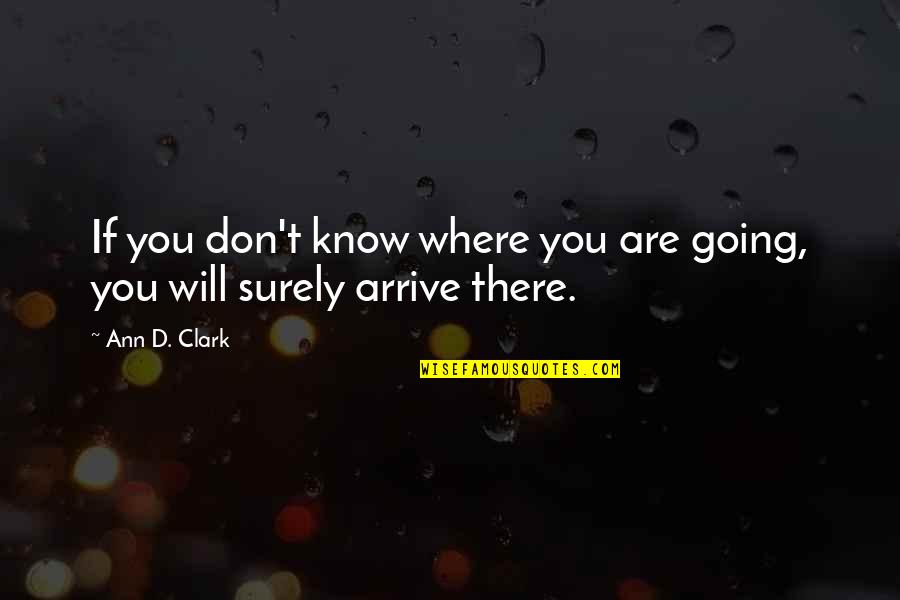 Going For Your Goals Quotes By Ann D. Clark: If you don't know where you are going,