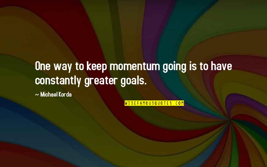 Going For Your Goals Quotes By Michael Korda: One way to keep momentum going is to