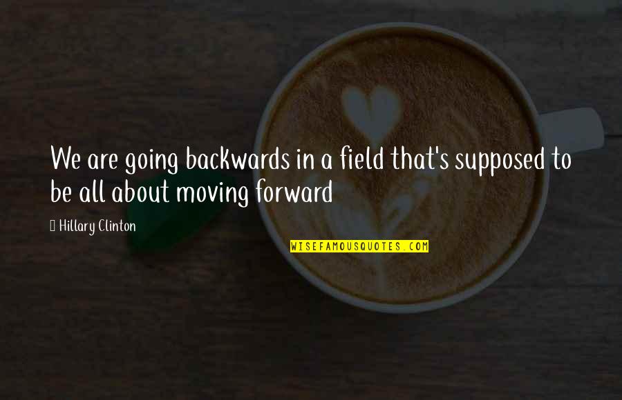 Going Forward Not Backwards Quotes By Hillary Clinton: We are going backwards in a field that's