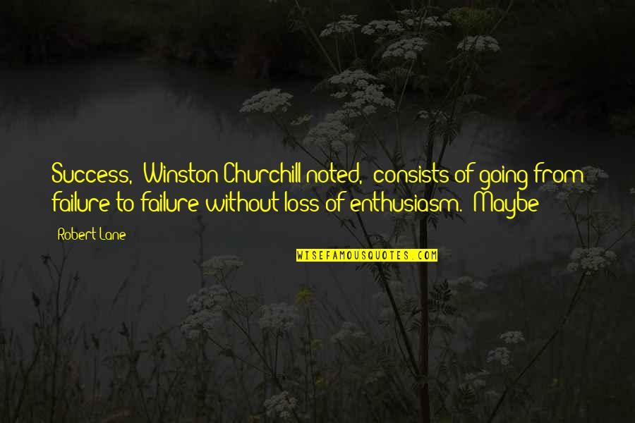 Going From Failure To Success Quotes By Robert Lane: Success," Winston Churchill noted, "consists of going from