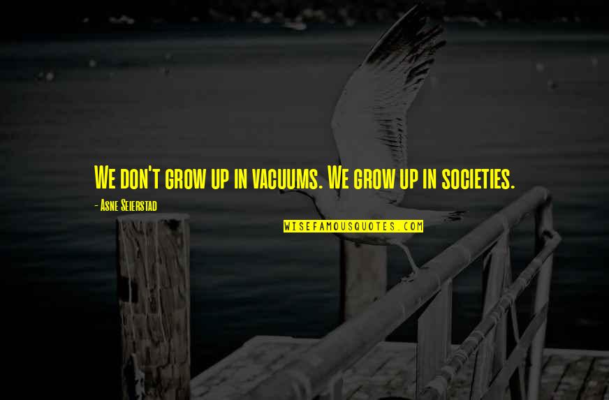 Going From Fat To Skinny Quotes By Asne Seierstad: We don't grow up in vacuums. We grow
