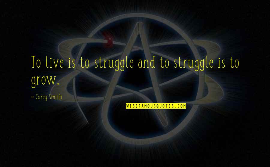 Going From Fat To Skinny Quotes By Corey Smith: To live is to struggle and to struggle
