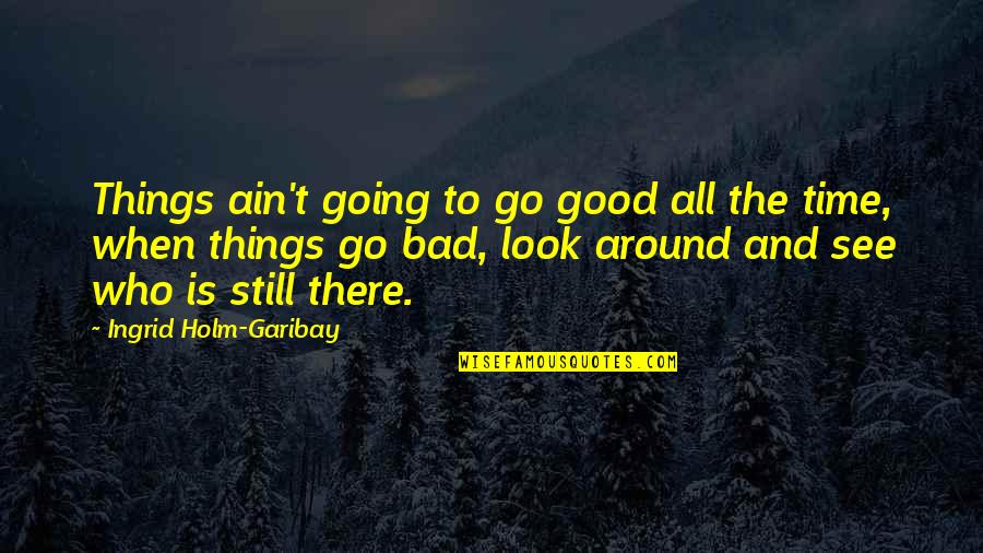 Going From Good To Bad Quotes By Ingrid Holm-Garibay: Things ain't going to go good all the