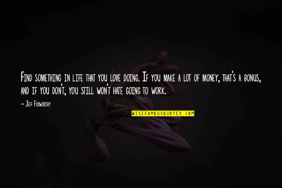 Going From Love To Hate Quotes By Jeff Foxworthy: Find something in life that you love doing.