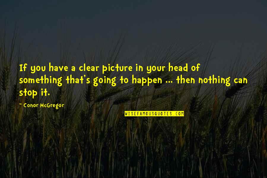 Going From Nothing To Something Quotes By Conor McGregor: If you have a clear picture in your