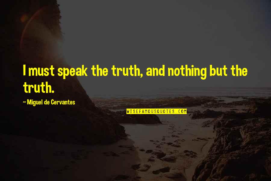 Going From Nothing To Something Quotes By Miguel De Cervantes: I must speak the truth, and nothing but