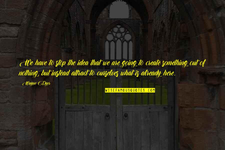 Going From Nothing To Something Quotes By Wayne Dyer: We have to stop the idea that we