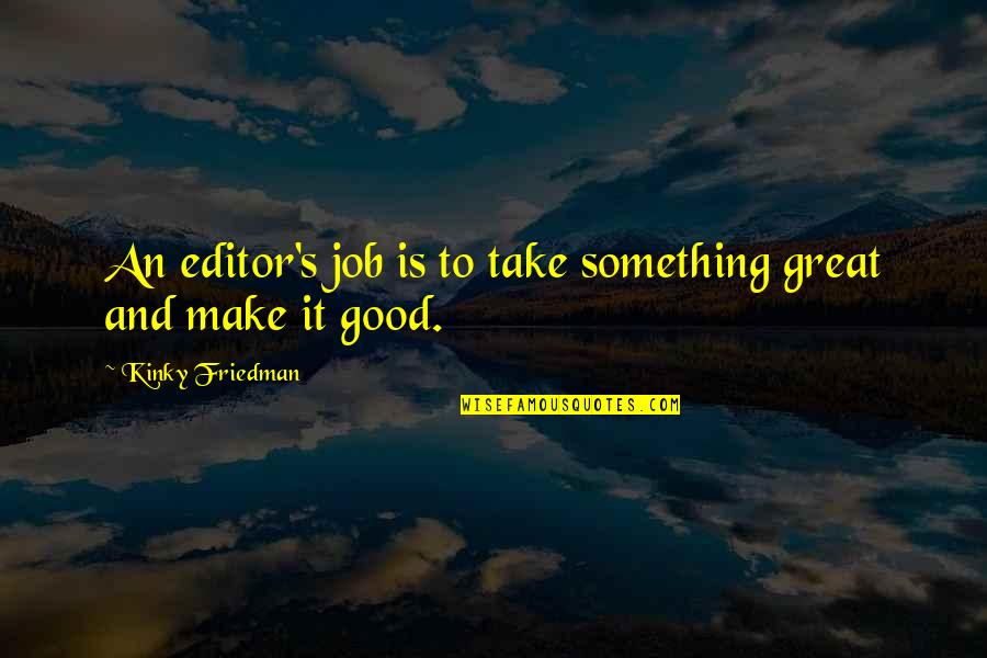 Going Further In Life Quotes By Kinky Friedman: An editor's job is to take something great