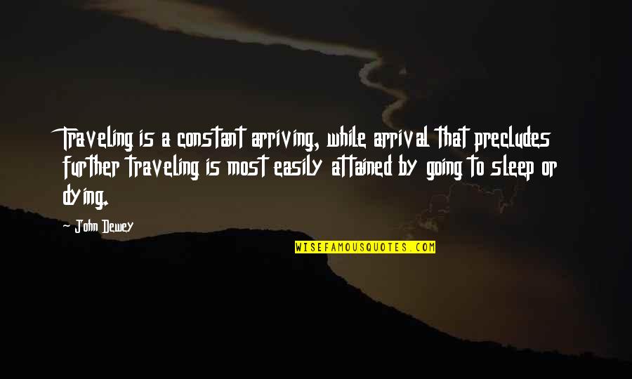 Going Further Quotes By John Dewey: Traveling is a constant arriving, while arrival that
