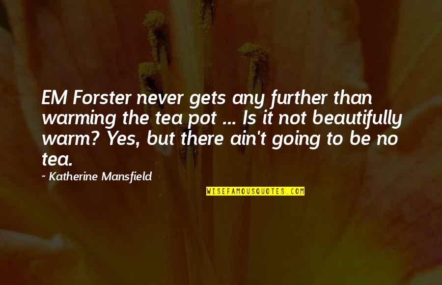 Going Further Quotes By Katherine Mansfield: EM Forster never gets any further than warming
