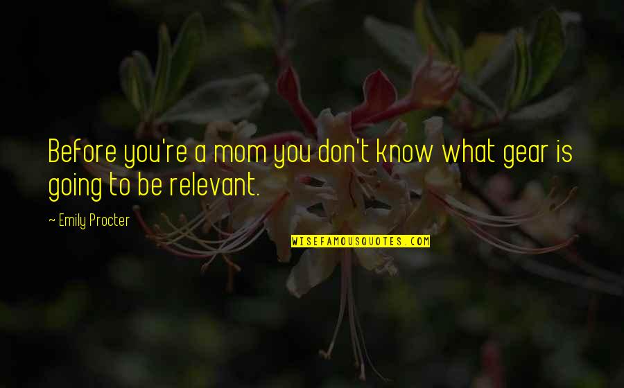 Going Gear Quotes By Emily Procter: Before you're a mom you don't know what