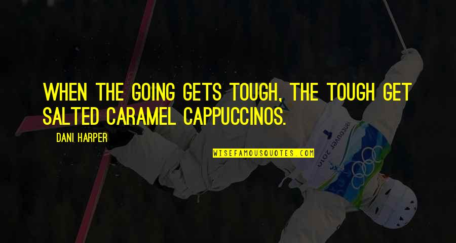 Going Gets Tough Quotes By Dani Harper: When the going gets tough, the tough get