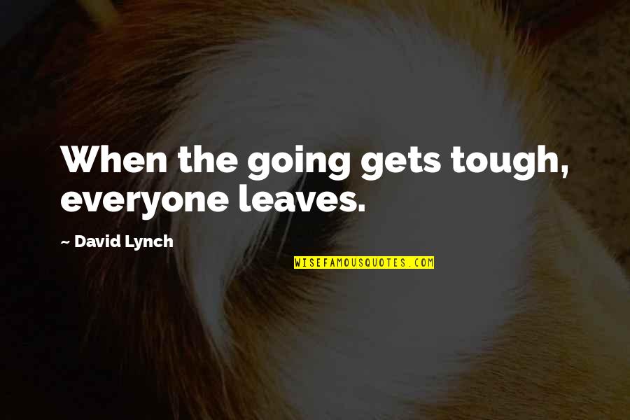Going Gets Tough Quotes By David Lynch: When the going gets tough, everyone leaves. Going Gets Tough Quotes By David Lynch: When the going gets tough, everyone leaves.