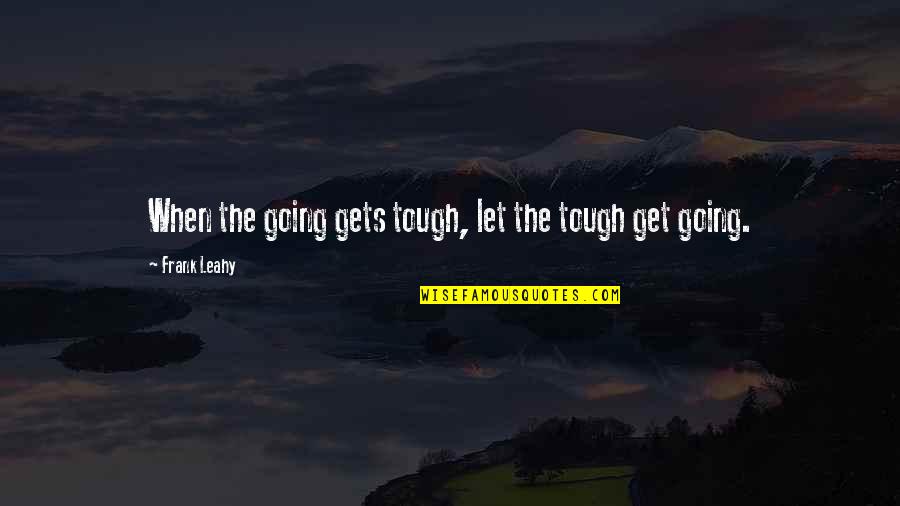 Going Gets Tough Quotes By Frank Leahy: When the going gets tough, let the tough Going Gets Tough Quotes By Frank Leahy: When the going gets tough, let the tough