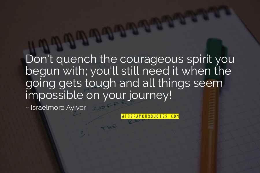 Going Gets Tough Quotes By Israelmore Ayivor: Don't quench the courageous spirit you begun with; Going Gets Tough Quotes By Israelmore Ayivor: Don't quench the courageous spirit you begun with;