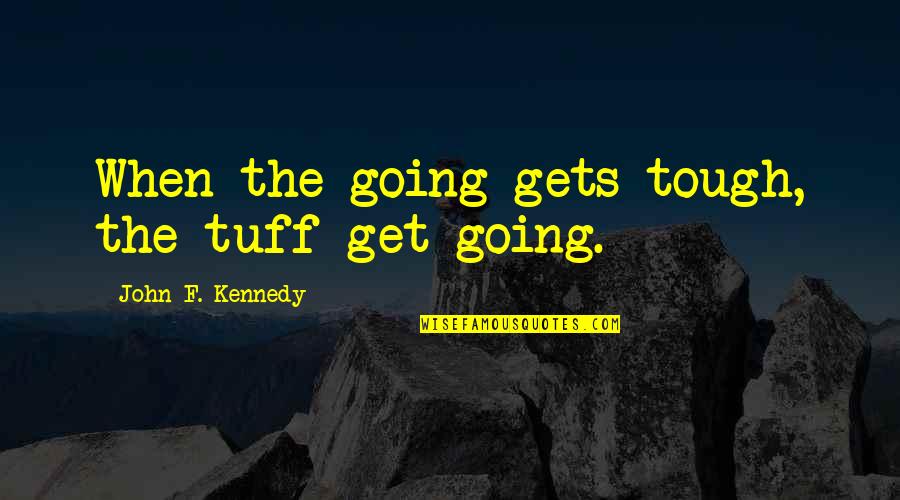 Going Gets Tough Quotes By John F. Kennedy: When the going gets tough, the tuff get Going Gets Tough Quotes By John F. Kennedy: When the going gets tough, the tuff get