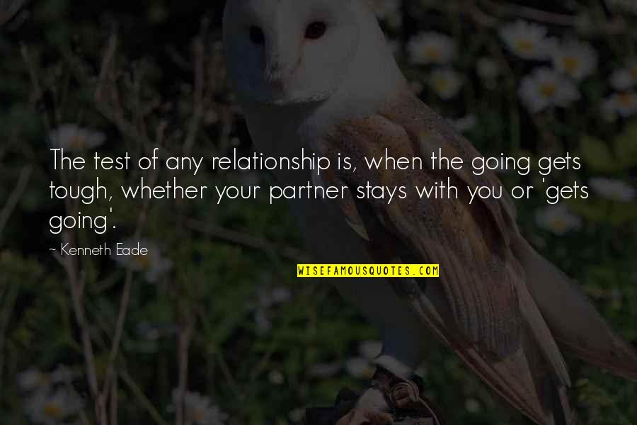 Going Gets Tough Quotes By Kenneth Eade: The test of any relationship is, when the Going Gets Tough Quotes By Kenneth Eade: The test of any relationship is, when the