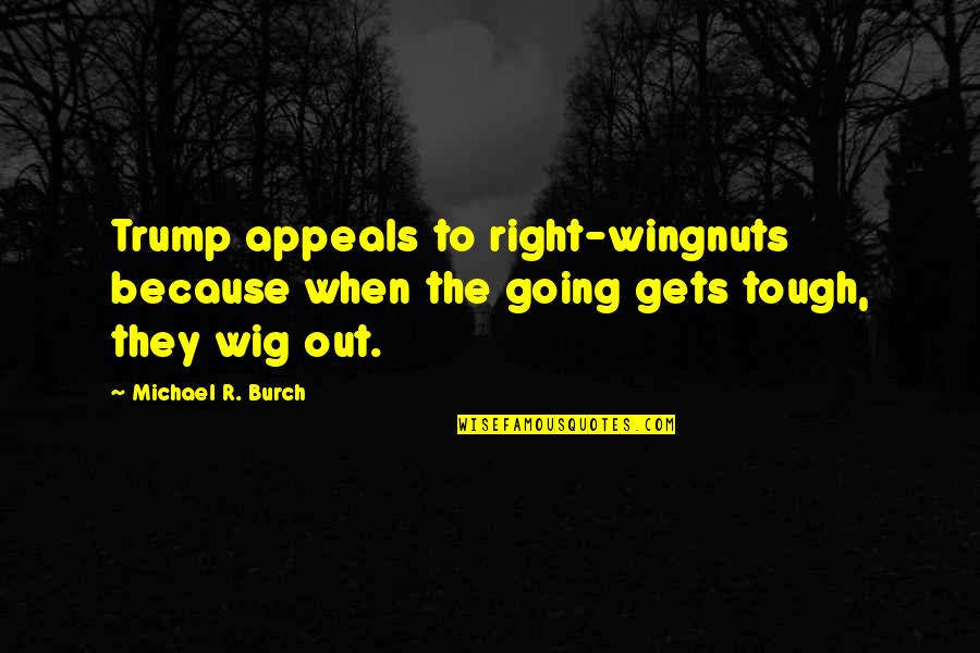 Going Gets Tough Quotes By Michael R. Burch: Trump appeals to right-wingnuts because when the going