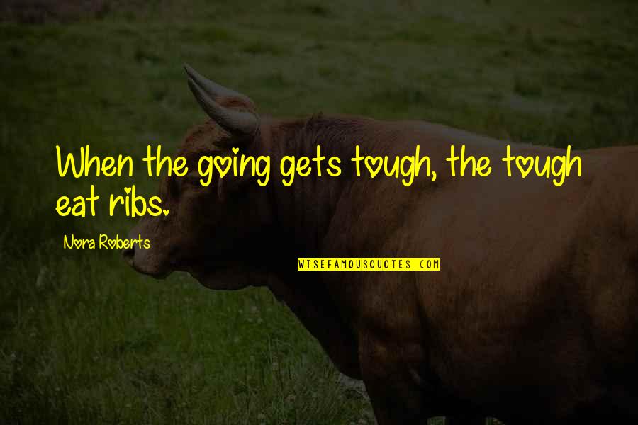 Going Gets Tough Quotes By Nora Roberts: When the going gets tough, the tough eat Going Gets Tough Quotes By Nora Roberts: When the going gets tough, the tough eat
